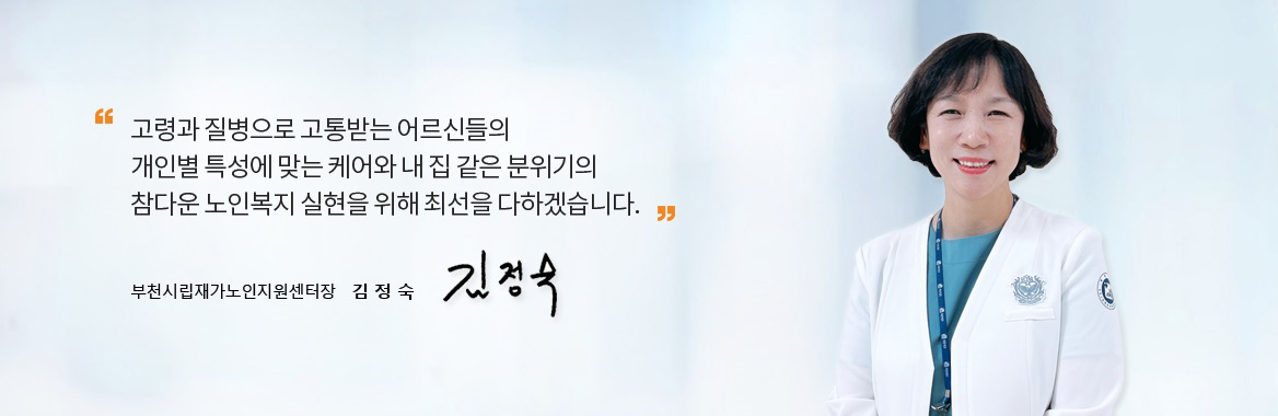 고령과 질병으로 고통받는 어르신들의
개인별 특성에 맞는 케어와 내 집 같은 분위기의
참다운 노인복지 실현을 위해 최선을 다하겠습니다. 부천시립재가노인지원센터장 유 인 희